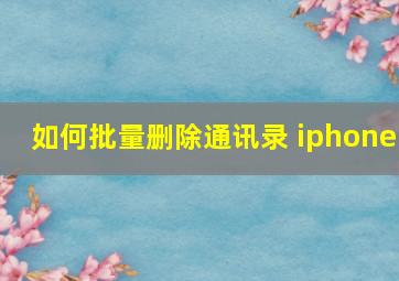 如何批量删除通讯录 iphone